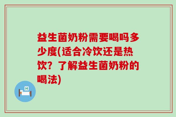 益生菌奶粉需要喝吗多少度(适合冷饮还是热饮？了解益生菌奶粉的喝法)