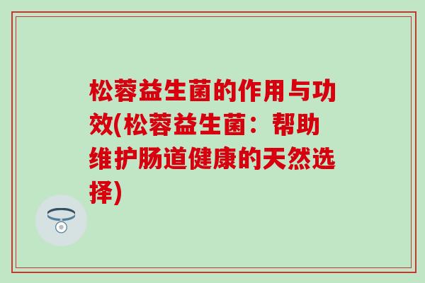 松蓉益生菌的作用与功效(松蓉益生菌：帮助维护肠道健康的天然选择)