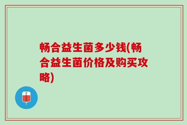畅合益生菌多少钱(畅合益生菌价格及购买攻略)