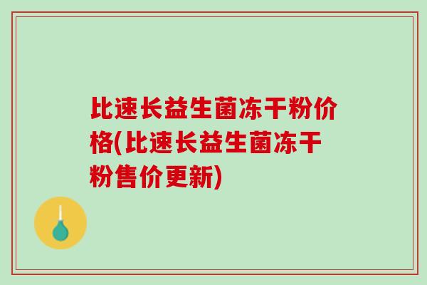 比速长益生菌冻干粉价格(比速长益生菌冻干粉售价更新)