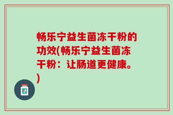 畅乐宁益生菌冻干粉的功效(畅乐宁益生菌冻干粉：让肠道更健康。)