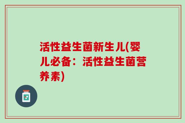 活性益生菌新生儿(婴儿必备：活性益生菌营养素)