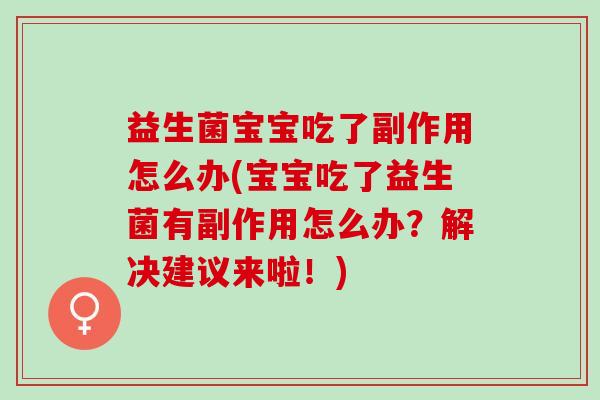 益生菌宝宝吃了副作用怎么办(宝宝吃了益生菌有副作用怎么办?解决建议来啦!) 益生菌宝宝吃了副作用怎么办(宝宝吃了益生菌有副作用怎么办?解决建议来啦!)