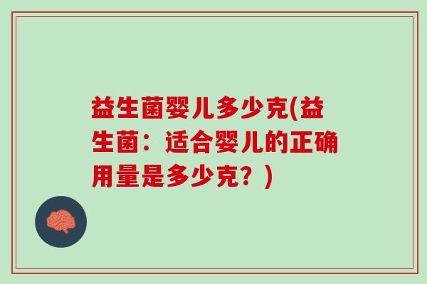 益生菌婴儿多少克(益生菌：适合婴儿的正确用量是多少克？)