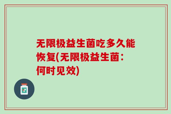 无限极益生菌吃多久能恢复(无限极益生菌：何时见效)