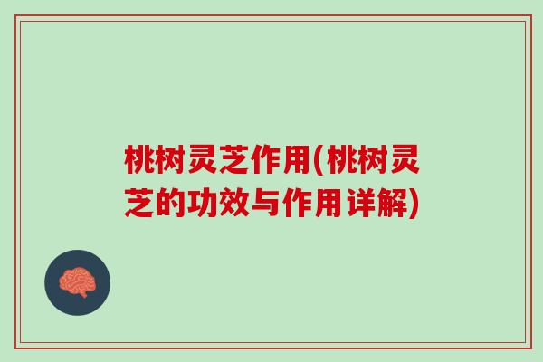 桃树灵芝作用(桃树灵芝的功效与作用详解)