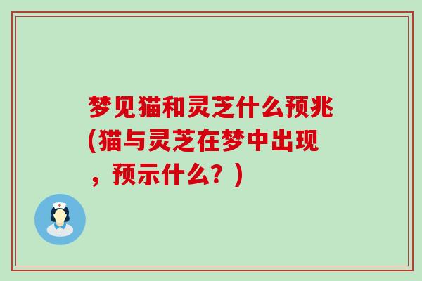 梦见猫和灵芝什么预兆(猫与灵芝在梦中出现，预示什么？)