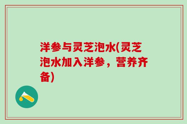 洋参与灵芝泡水(灵芝泡水加入洋参，营养齐备)