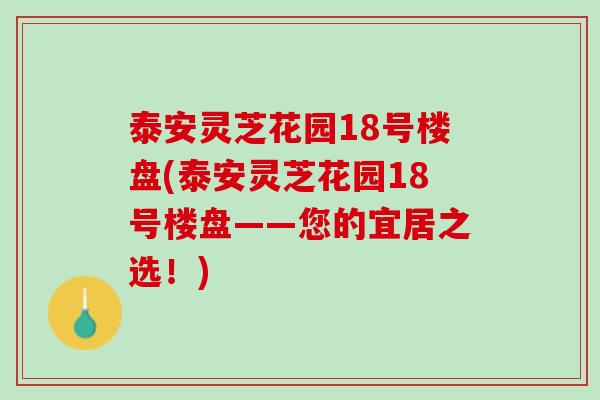 泰安灵芝花园18号楼盘(泰安灵芝花园18号楼盘——您的宜居之选！)