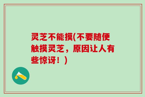 灵芝不能摸(不要随便触摸灵芝，原因让人有些惊讶！)
