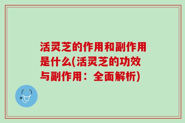 活灵芝的作用和副作用是什么(活灵芝的功效与副作用：全面解析)