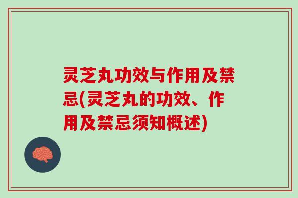 灵芝丸功效与作用及禁忌(灵芝丸的功效、作用及禁忌须知概述)