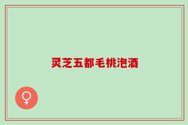 灵芝五都毛桃泡酒