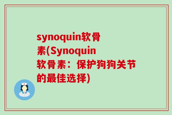 synoquin软骨素(Synoquin软骨素：保护狗狗关节的最佳选择)