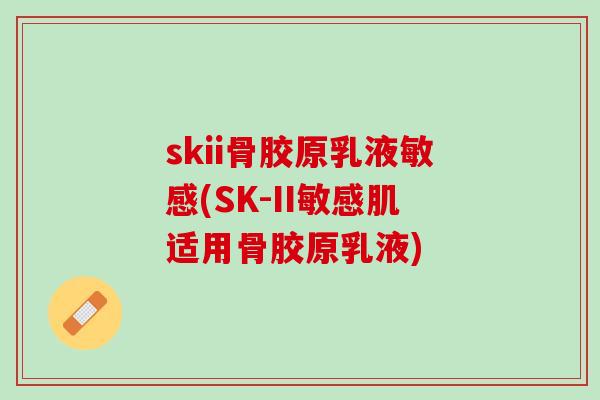 skii骨胶原乳液敏感(SK-II敏感肌适用骨胶原乳液)