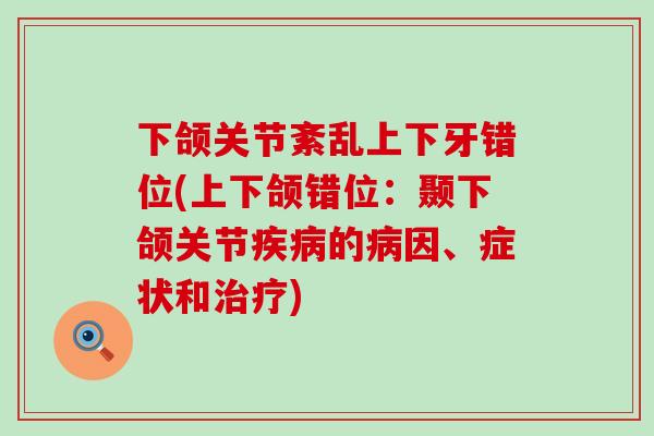 下颌关节紊乱上下牙错位(上下颌错位：颞下颌关节疾病的病因、症状和治疗)