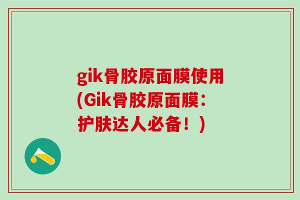 gik骨胶原面膜使用(Gik骨胶原面膜：护肤达人必备！)