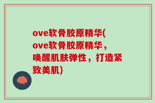 ove软骨胶原精华(ove软骨胶原精华，唤醒肌肤弹性，打造紧致美肌)