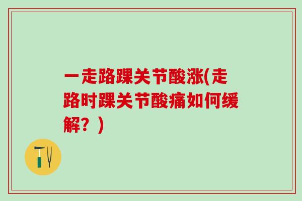 一走路踝关节酸涨(走路时踝关节酸痛如何缓解？)
