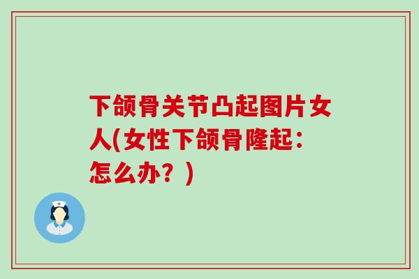 下颌骨关节凸起图片女人(女性下颌骨隆起：怎么办？)