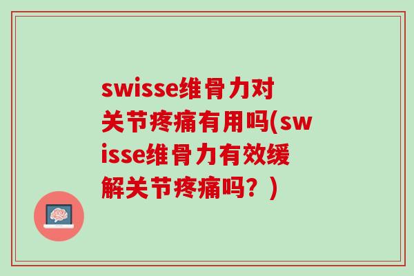 swisse维骨力对关节疼痛有用吗(swisse维骨力有效缓解关节疼痛吗？)