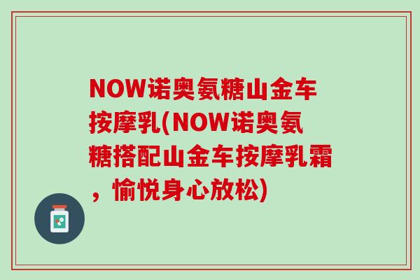 NOW诺奥氨糖山金车按摩乳(NOW诺奥氨糖搭配山金车按摩乳霜，愉悦身心放松)