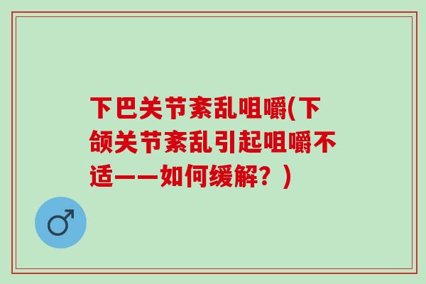 下巴关节紊乱咀嚼(下颌关节紊乱引起咀嚼不适——如何缓解？)