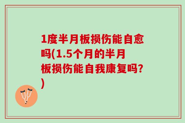 1度半月板损伤能自愈吗(1.5个月的半月板损伤能自我康复吗？)