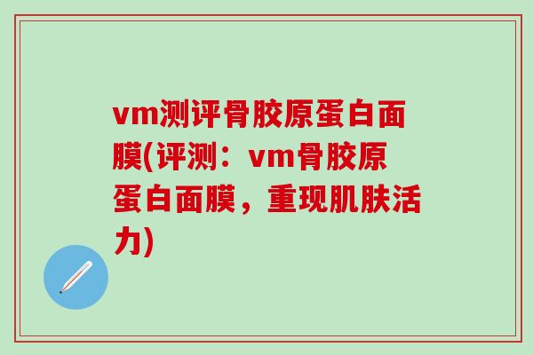 vm测评骨胶原蛋白面膜(评测：vm骨胶原蛋白面膜，重现肌肤活力)