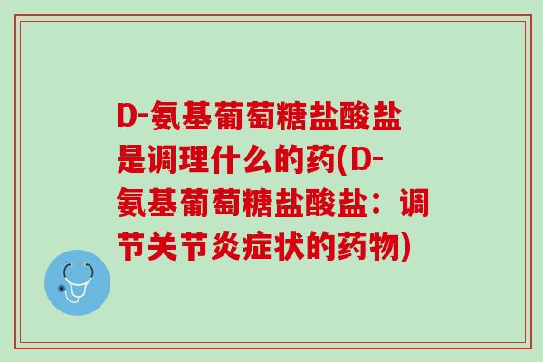 D-氨基葡萄糖盐酸盐是调理什么的药(D-氨基葡萄糖盐酸盐：调节关节炎症状的药物)