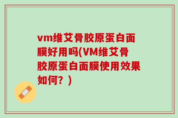 vm维艾骨胶原蛋白面膜好用吗(VM维艾骨胶原蛋白面膜使用效果如何？)