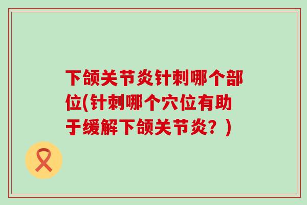 下颌关节炎针刺哪个部位(针刺哪个穴位有助于缓解下颌关节炎？)