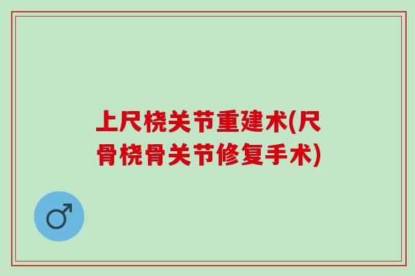 上尺桡关节重建术(尺骨桡骨关节修复手术)
