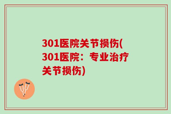 301医院关节损伤(301医院：专业治疗关节损伤)