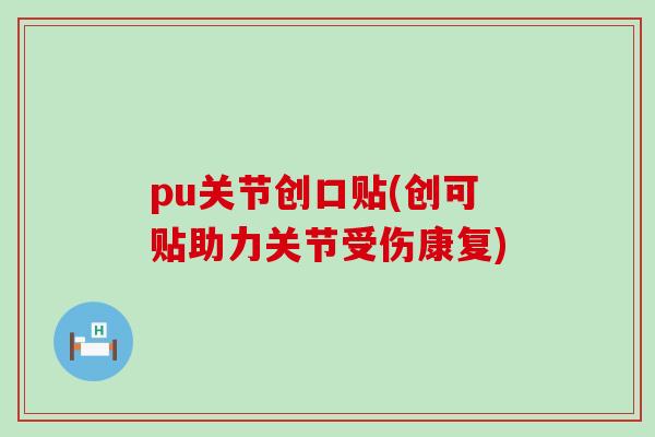 pu关节创口贴(创可贴助力关节受伤康复)