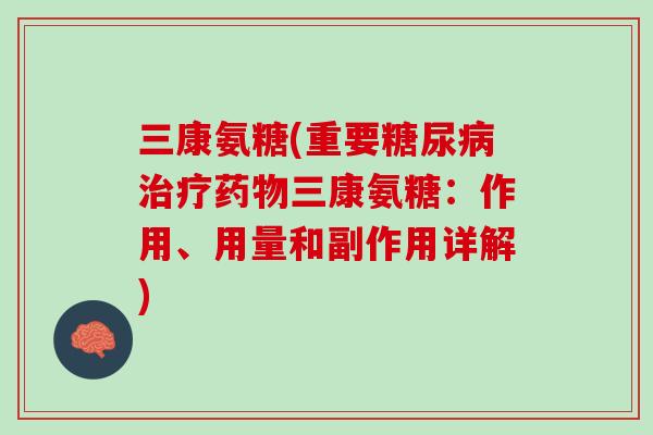 三康氨糖(重要糖尿病治疗药物三康氨糖：作用、用量和副作用详解)