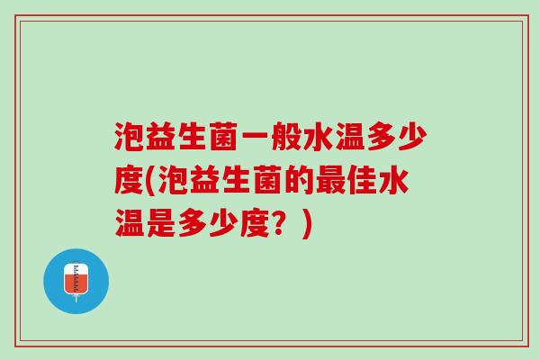 泡益生菌一般水温多少度(泡益生菌的最佳水温是多少度？)