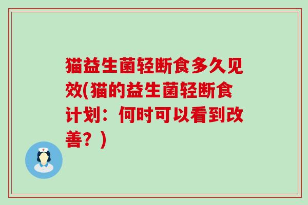 猫益生菌轻断食多久见效(猫的益生菌轻断食计划：何时可以看到改善？)