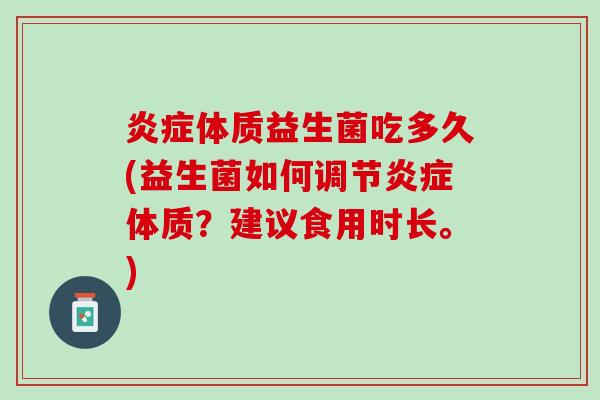 炎症体质益生菌吃多久(益生菌如何调节炎症体质？建议食用时长。)
