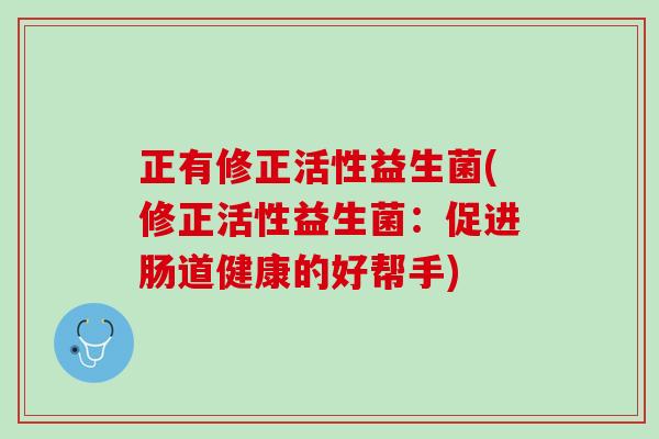 正有修正活性益生菌(修正活性益生菌：促进肠道健康的好帮手)