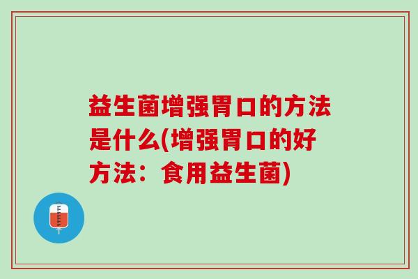 益生菌增强胃口的方法是什么(增强胃口的好方法：食用益生菌)