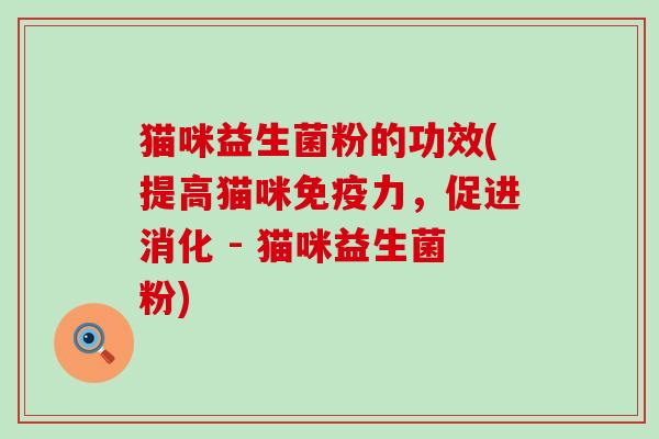 猫咪益生菌粉的功效(提高猫咪免疫力，促进消化 - 猫咪益生菌粉)