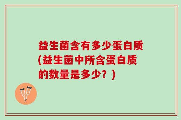 益生菌含有多少蛋白质(益生菌中所含蛋白质的数量是多少？)