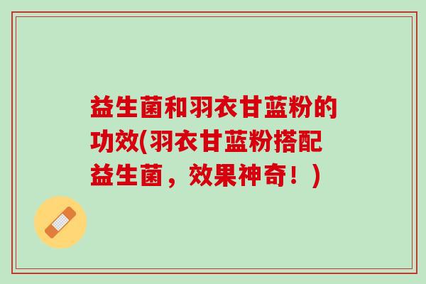益生菌和羽衣甘蓝粉的功效(羽衣甘蓝粉搭配益生菌，效果神奇！)