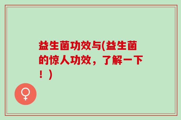 益生菌功效与(益生菌的惊人功效，了解一下！)