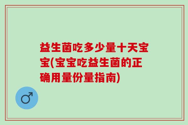 益生菌吃多少量十天宝宝(宝宝吃益生菌的正确用量份量指南)