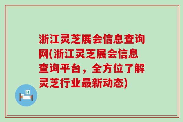 浙江灵芝展会信息查询网(浙江灵芝展会信息查询平台，全方位了解灵芝行业最新动态)