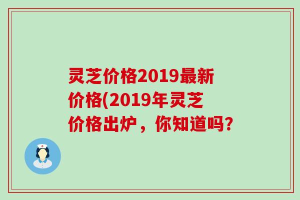 灵芝价格2019最新价格(2019年灵芝价格出炉，你知道吗？