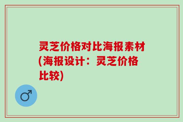 灵芝价格对比海报素材(海报设计：灵芝价格比较)