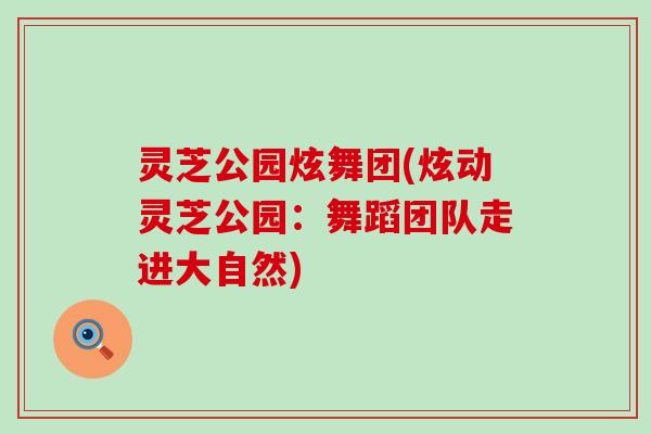灵芝公园炫舞团(炫动灵芝公园：舞蹈团队走进大自然)